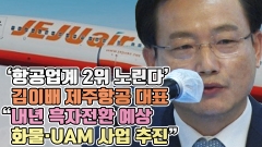 [뉴스웨이TV]'항공업계 2위 노린다' 김이배 제주항공 대표 "내년 흑자전환 예상···화물·UAM 사업 추진"